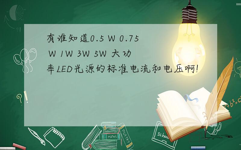 有谁知道0.5 W 0.75 W 1W 3W 5W 大功率LED光源的标准电流和电压啊!