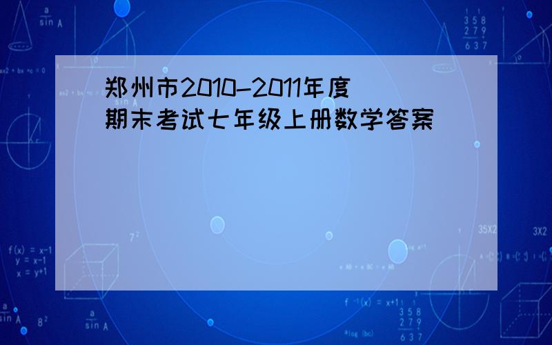 郑州市2010-2011年度期末考试七年级上册数学答案
