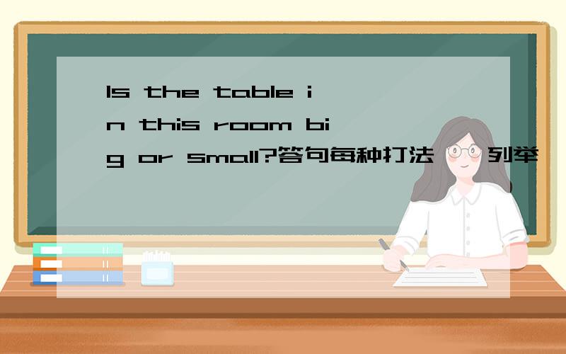 Is the table in this room big or small?答句每种打法一一列举