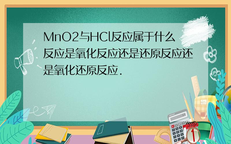 MnO2与HCl反应属于什么反应是氧化反应还是还原反应还是氧化还原反应.