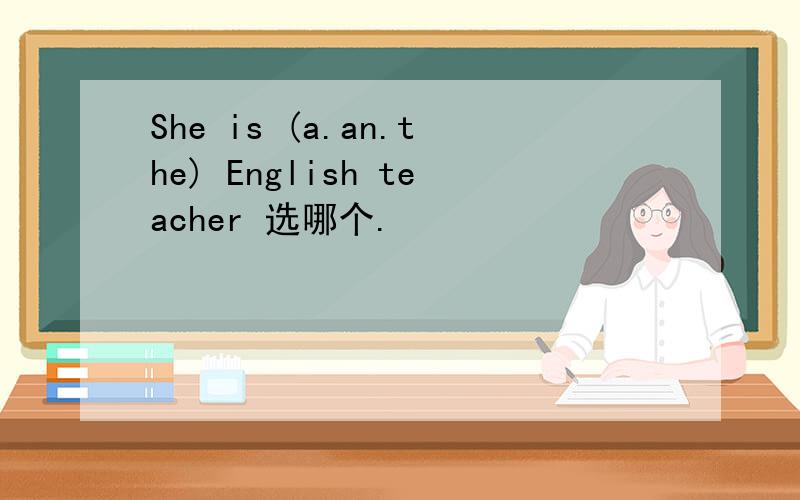 She is (a.an.the) English teacher 选哪个.