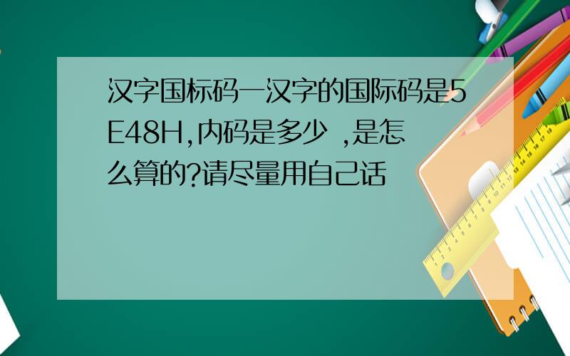 汉字国标码一汉字的国际码是5E48H,内码是多少 ,是怎么算的?请尽量用自己话