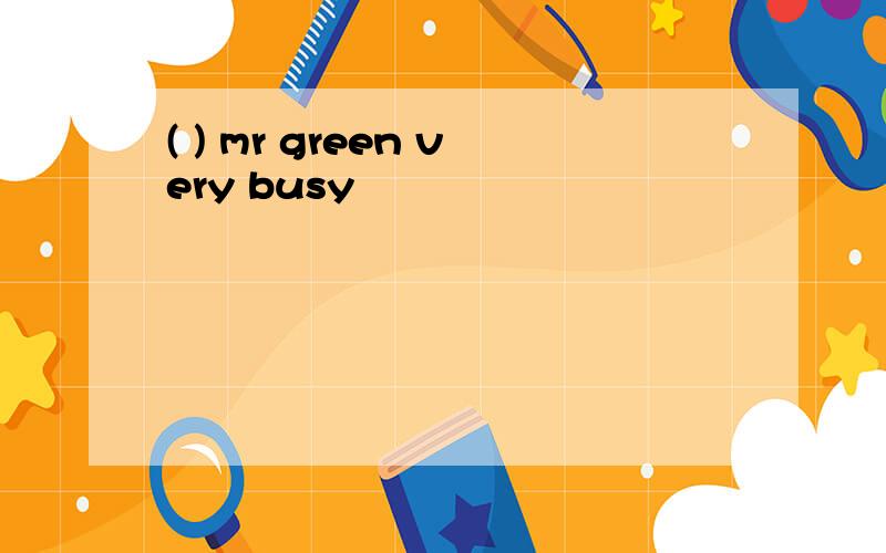 ( ) mr green very busy