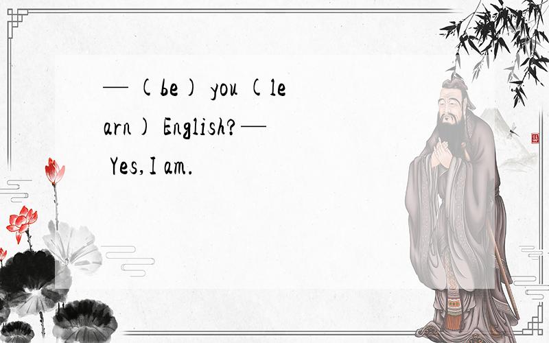 — (be) you (learn) English?— Yes,I am.