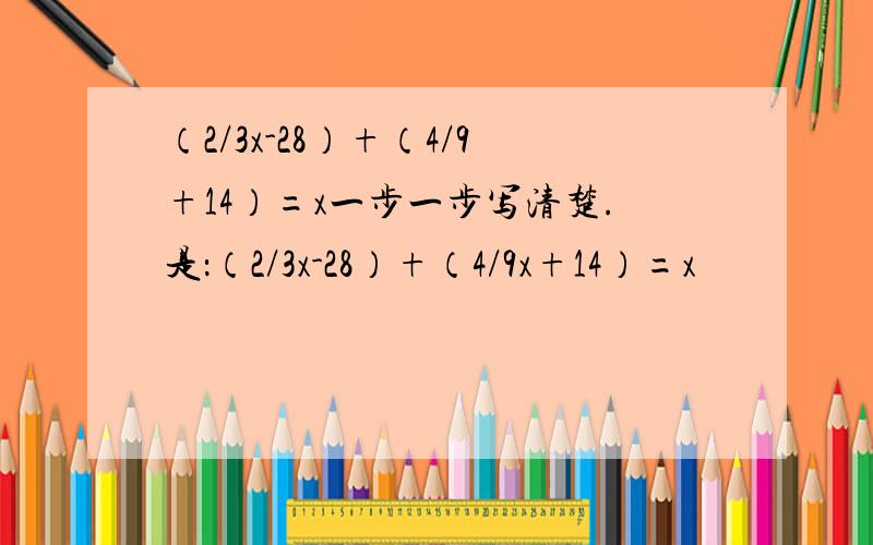 （2/3x-28）+（4/9+14）=x一步一步写清楚.是：（2/3x-28）+（4/9x+14）=x