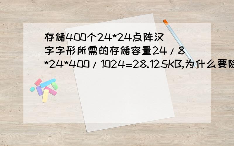 存储400个24*24点阵汉字字形所需的存储容量24/8*24*400/1024=28.125KB,为什么要除以8?