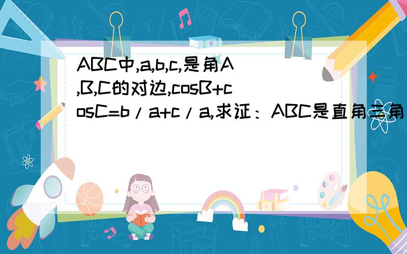 ABC中,a,b,c,是角A,B,C的对边,cosB+cosC=b/a+c/a,求证：ABC是直角三角形.