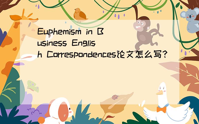 Euphemism in Business English Correspondences论文怎么写?