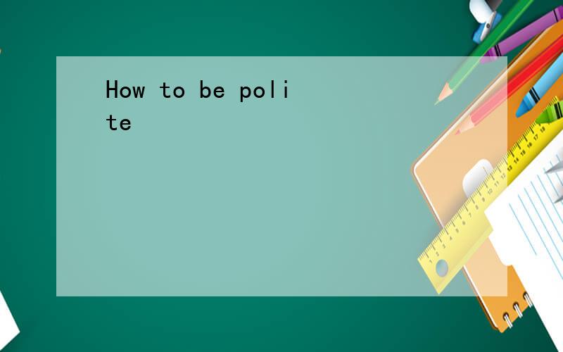 How to be polite