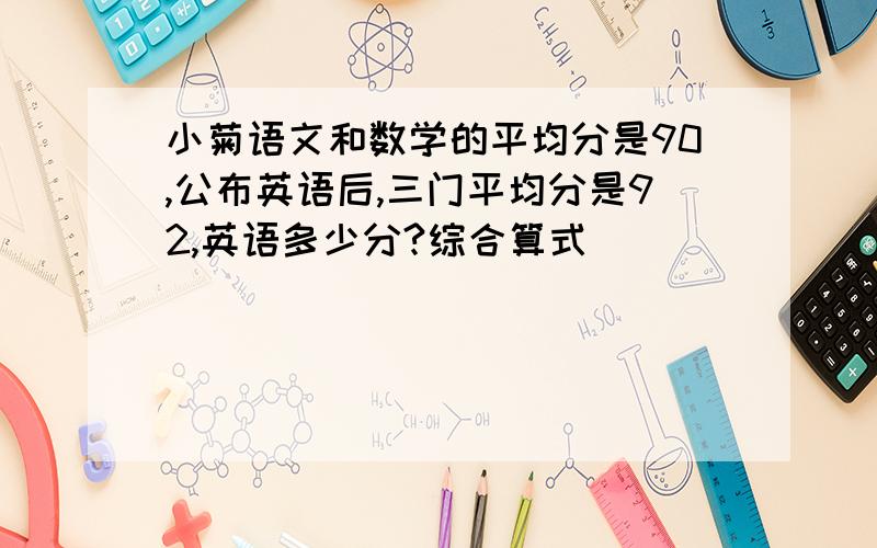小菊语文和数学的平均分是90,公布英语后,三门平均分是92,英语多少分?综合算式