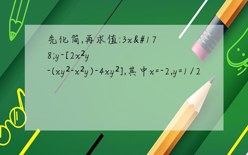 先化简,再求值:3x²y-[2x²y-(xy²-x²y)-4xy²],其中x=-2,y=1/2