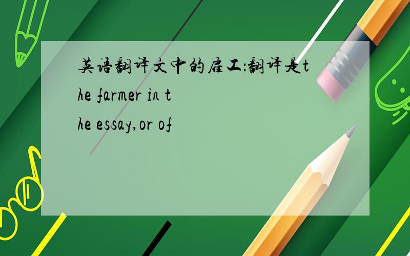 英语翻译文中的雇工：翻译是the farmer in the essay,or of