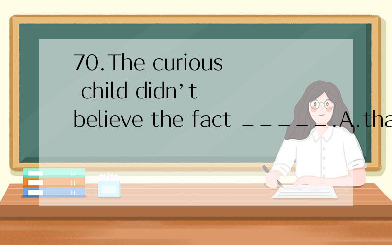 70.The curious child didn’t believe the fact _____.A.that most of them thought it to be trueB.most of them thought to be trueC.what most of them thought was trueD.as most of them thought true为什么选B