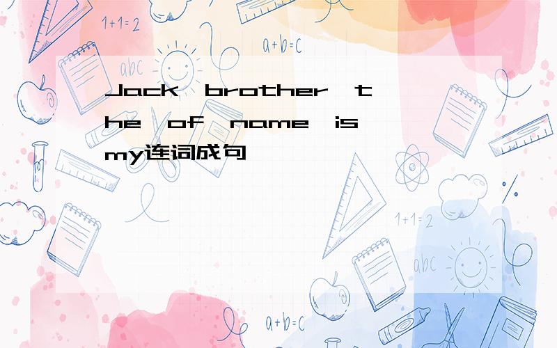 Jack,brother,the,of,name,is,my连词成句