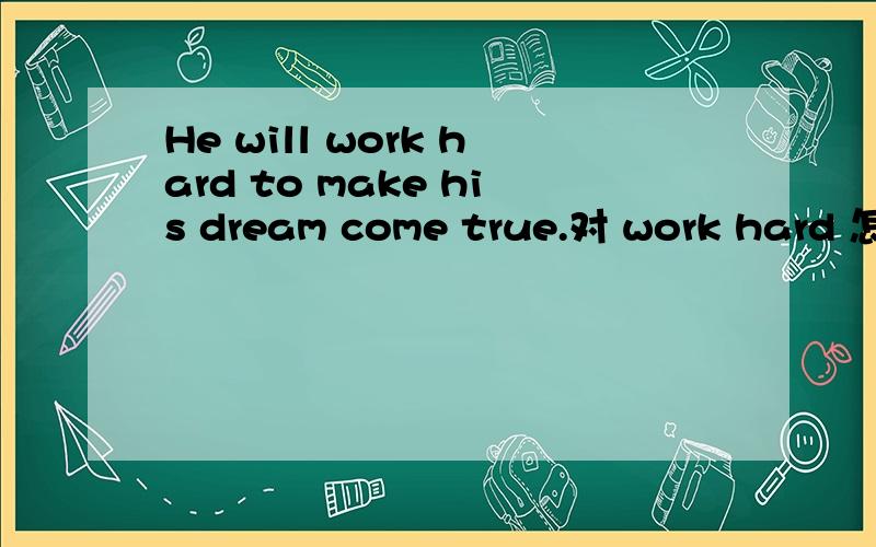 He will work hard to make his dream come true.对 work hard 怎么提问