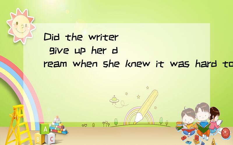 Did the writer give up her dream when she knew it was hard to make it come true? 回答怎么答是用Yes，she did. 么？