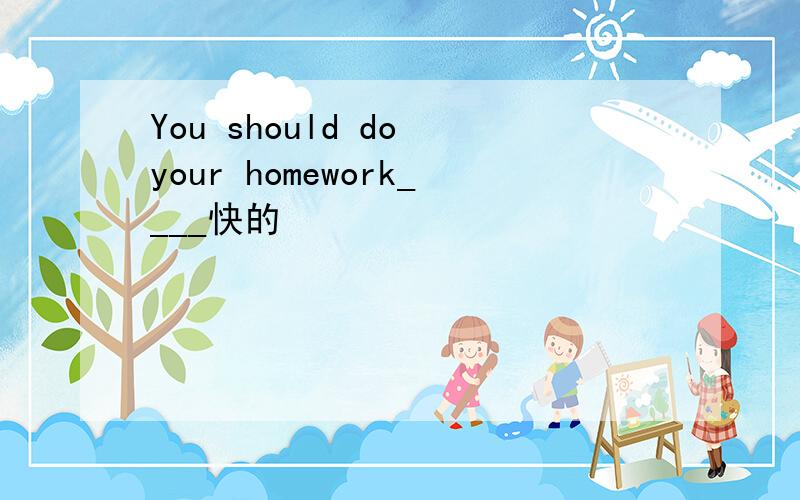 You should do your homework____快的