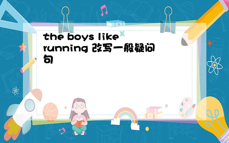 the boys like running 改写一般疑问句