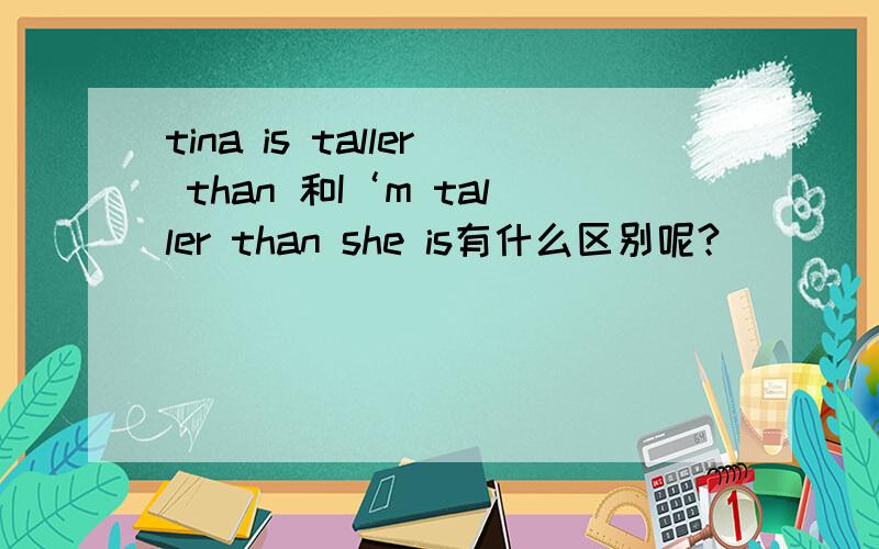tina is taller than 和I‘m taller than she is有什么区别呢?