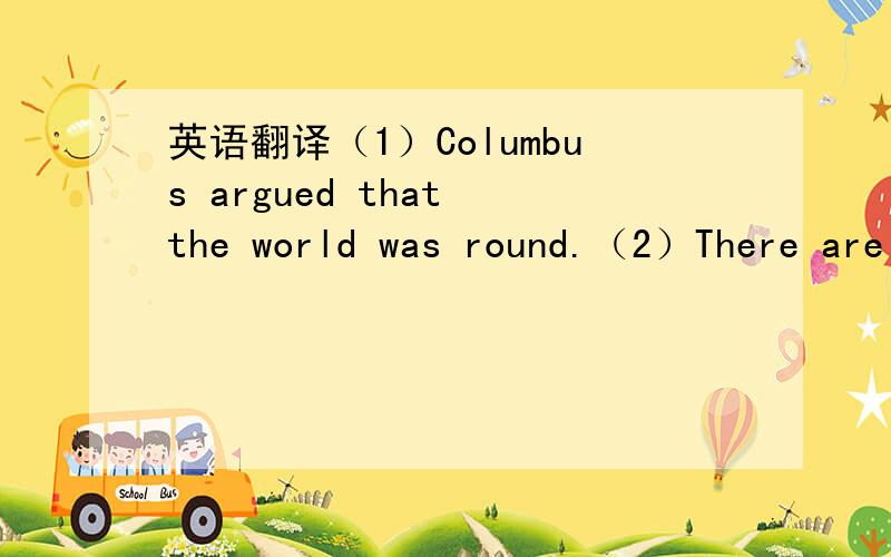 英语翻译（1）Columbus argued that the world was round.（2）There are strong arguments against these measures.请标准翻译,