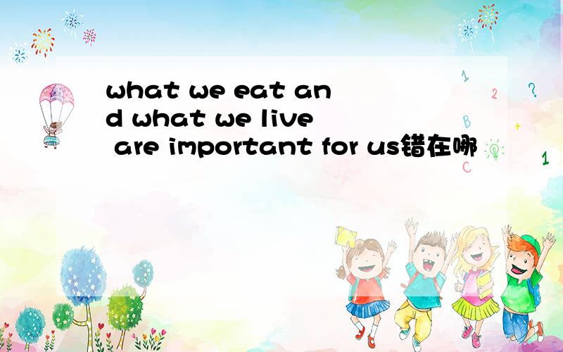 what we eat and what we live are important for us错在哪
