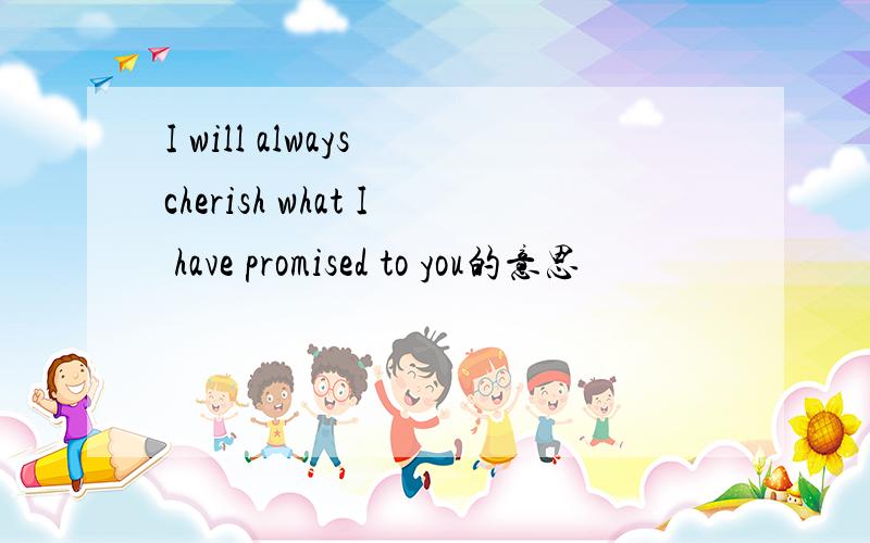 I will always cherish what I have promised to you的意思