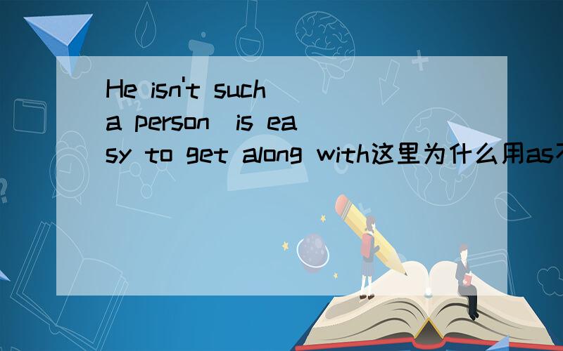 He isn't such a person_is easy to get along with这里为什么用as不用that呢