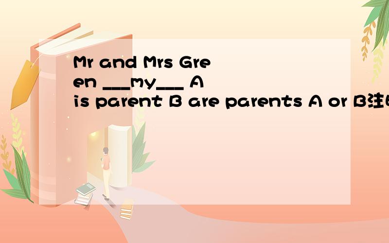 Mr and Mrs Green ___my___ A is parent B are parents A or B注明解释