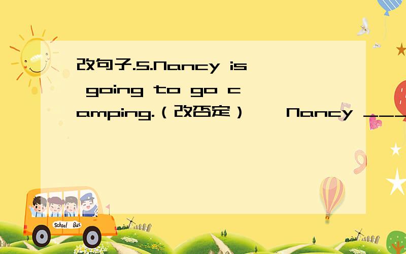 改句子.5.Nancy is going to go camping.（改否定）　　Nancy ________ going to go camping.　　6.I‘ll go and join them.（改否定） 　　I _______ go ______ join them.　　7.I’m going to get up at 6：30 tomorrow.（改一般疑问