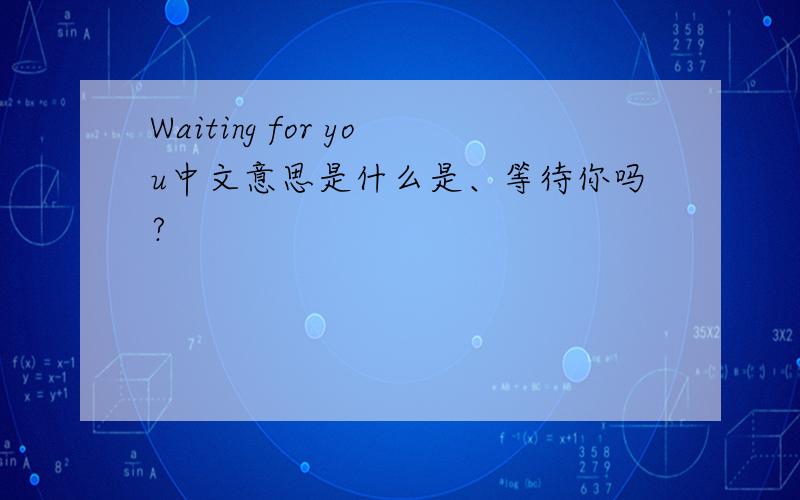 Waiting for you中文意思是什么是、等待你吗?