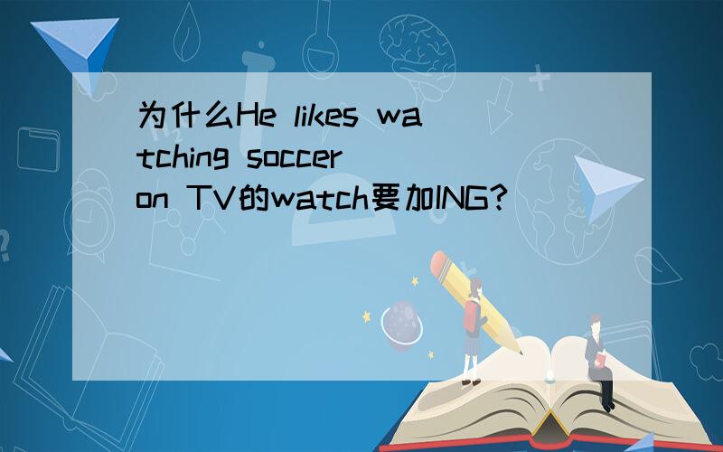 为什么He likes watching soccer on TV的watch要加ING?