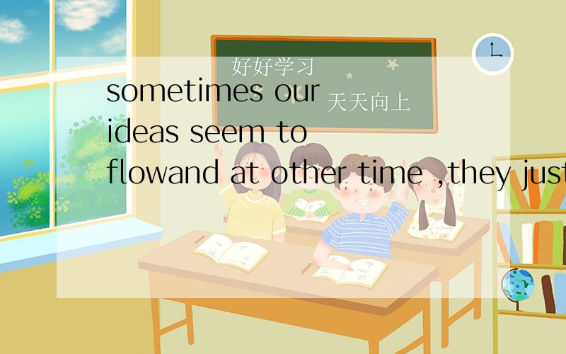 sometimes our ideas seem to flowand at other time ,they just do not exist.为什么只能用just 而不用only