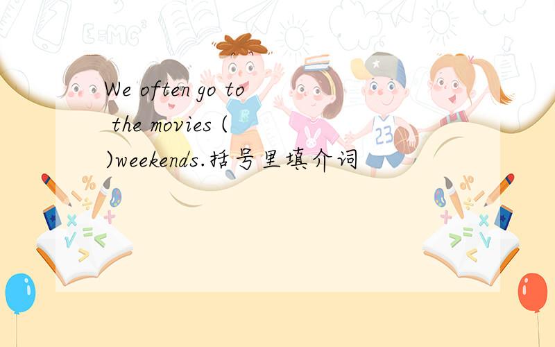 We often go to the movies ( )weekends.括号里填介词