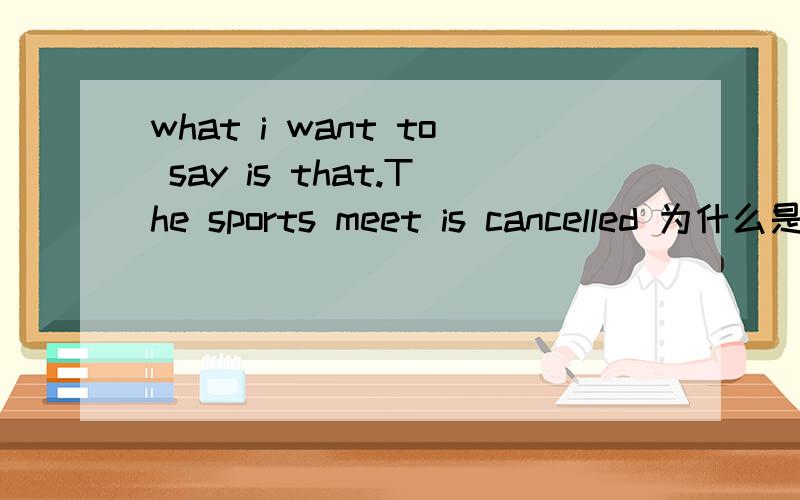 what i want to say is that.The sports meet is cancelled 为什么是that
