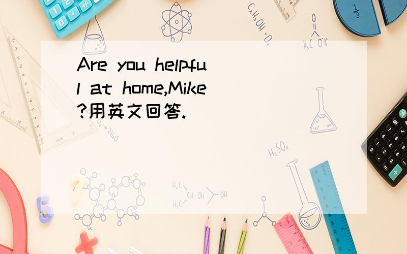 Are you helpful at home,Mike?用英文回答.