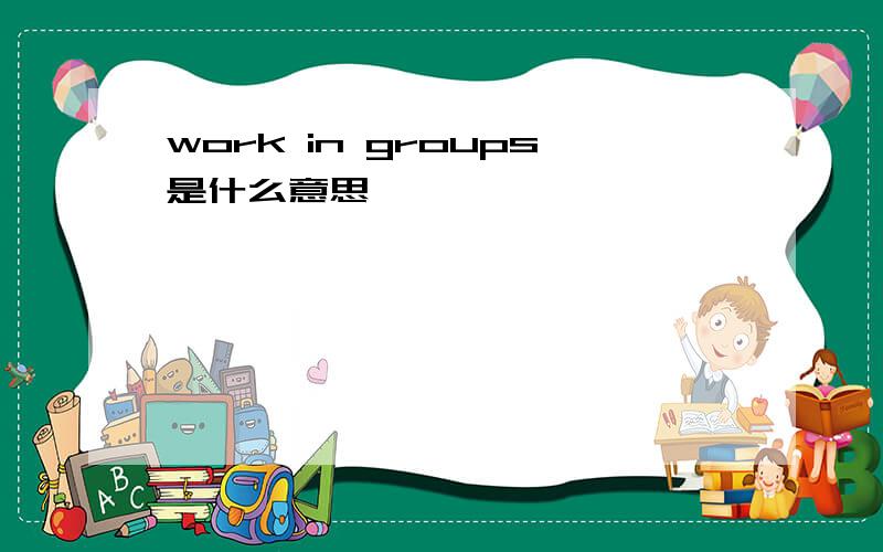 work in groups是什么意思