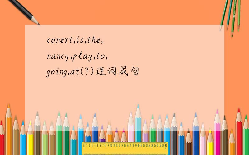 conert,is,the,nancy,play,to,going,at(?)连词成句