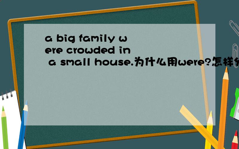 a big family were crowded in a small house.为什么用were?怎样分辨何时用单数?何时用复数