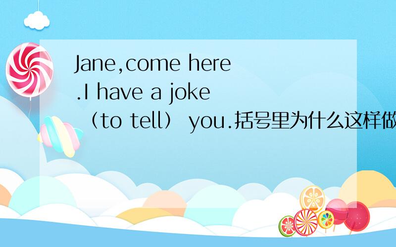 Jane,come here.I have a joke （to tell） you.括号里为什么这样做括号里为什么不直接填tell却在前面加一个toplease give my best （wishes）to your perents.括号里为什么加es？（How）do you usually eat dumplings,Zhao Ka