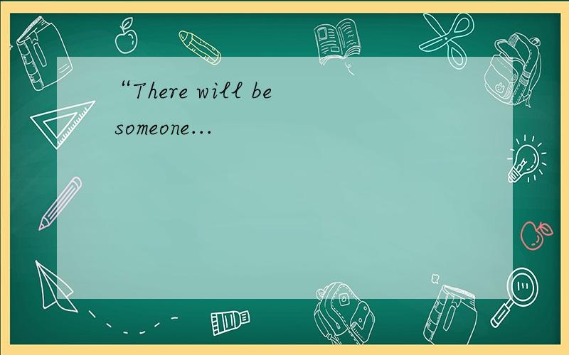 “There will be someone...