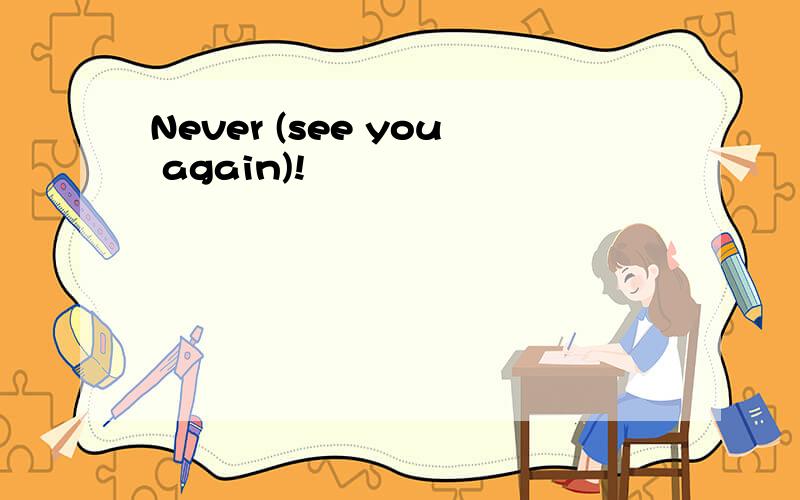 Never (see you again)!