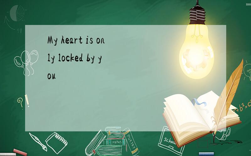 My heart is only locked by you