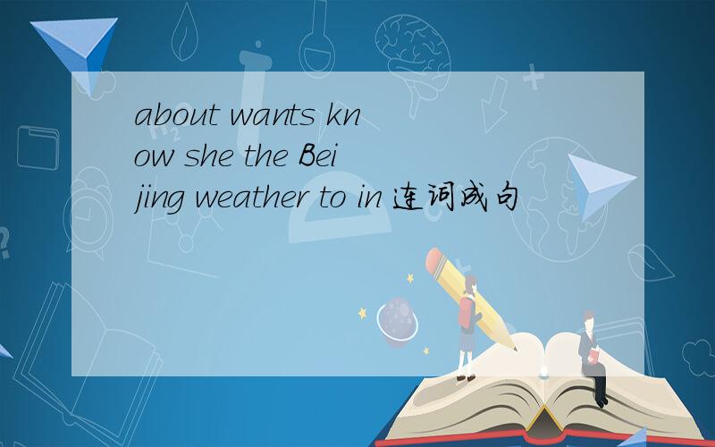 about wants know she the Beijing weather to in 连词成句