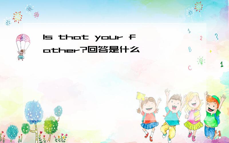 Is that your father?回答是什么