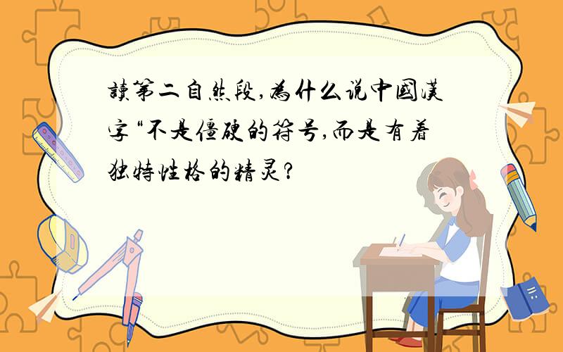 读第二自然段,为什么说中国汉字“不是僵硬的符号,而是有着独特性格的精灵?
