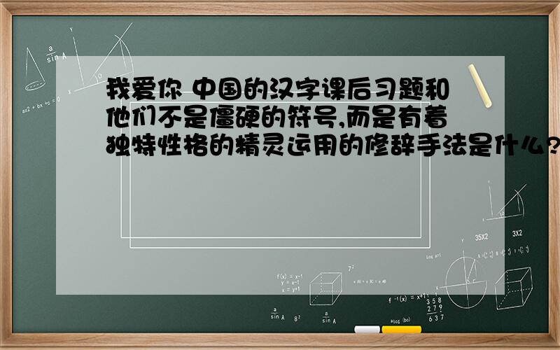 我爱你 中国的汉字课后习题和他们不是僵硬的符号,而是有着独特性格的精灵运用的修辞手法是什么?