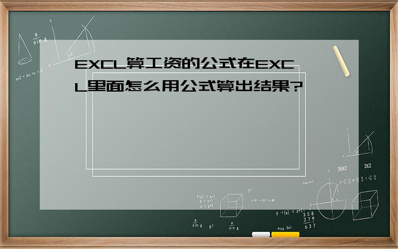 EXCL算工资的公式在EXCL里面怎么用公式算出结果?