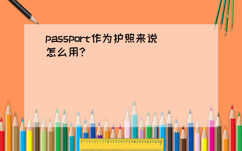 passport作为护照来说怎么用?