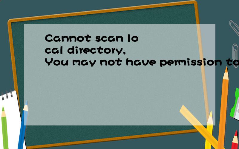 Cannot scan local directory,You may not have permission to perforn Aborting the file copy operation.翻译中文,懂的速度回答下,