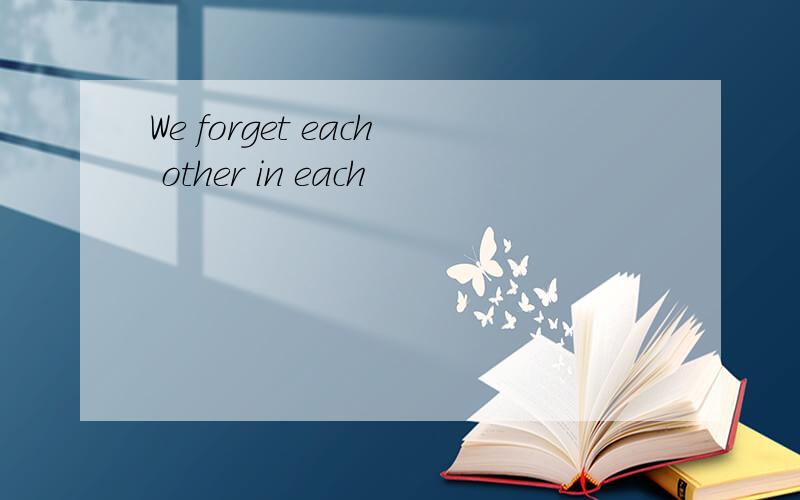 We forget each other in each